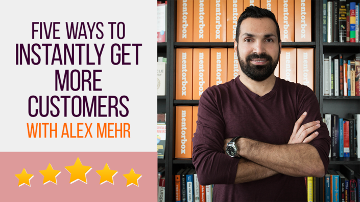 5 Ways to Instantly Get More Customers with Alex Mehr